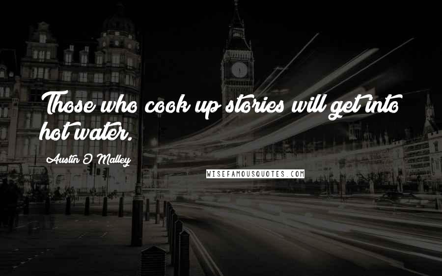 Austin O'Malley Quotes: Those who cook up stories will get into hot water.