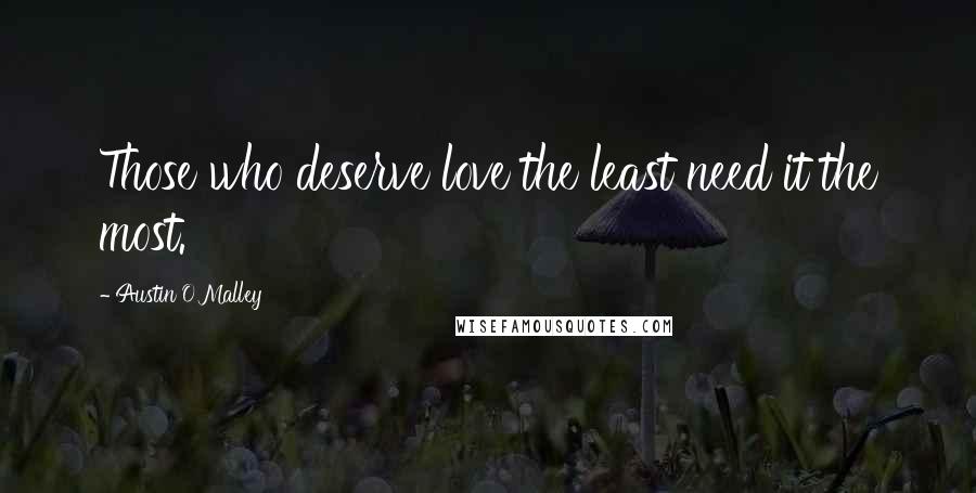 Austin O'Malley Quotes: Those who deserve love the least need it the most.