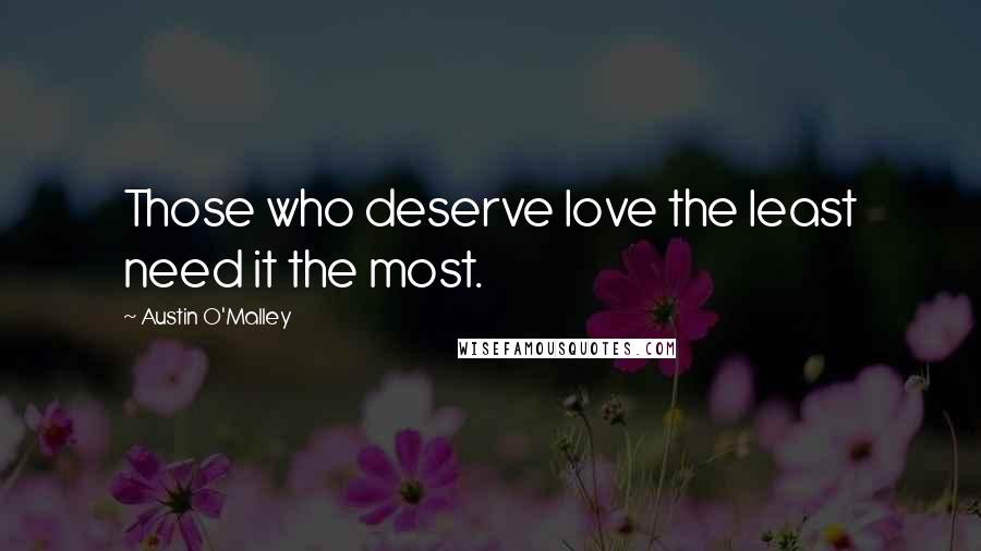 Austin O'Malley Quotes: Those who deserve love the least need it the most.