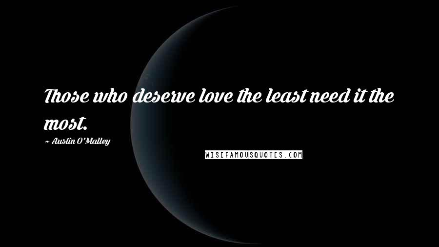 Austin O'Malley Quotes: Those who deserve love the least need it the most.