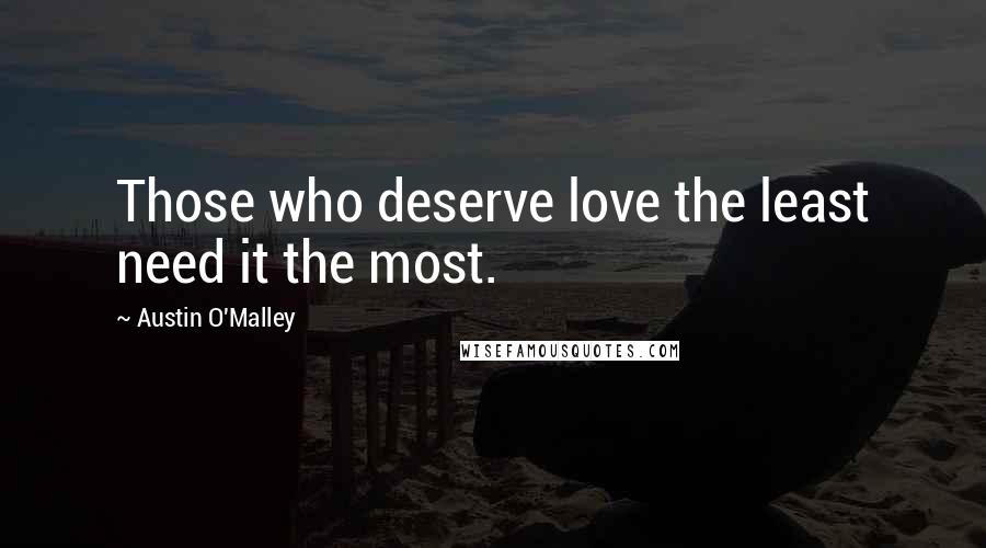 Austin O'Malley Quotes: Those who deserve love the least need it the most.