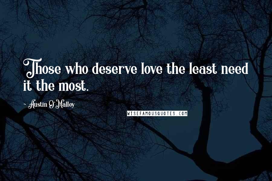 Austin O'Malley Quotes: Those who deserve love the least need it the most.