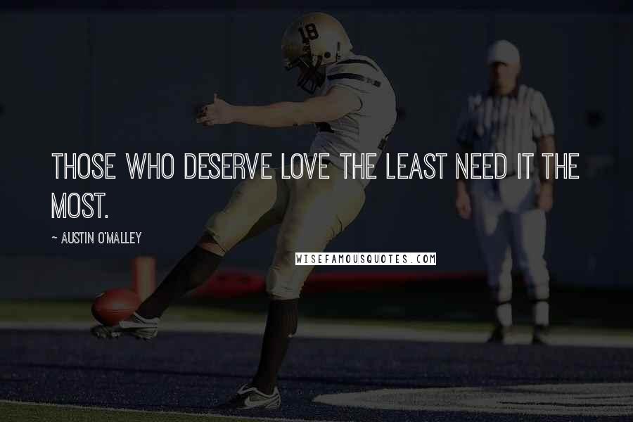 Austin O'Malley Quotes: Those who deserve love the least need it the most.