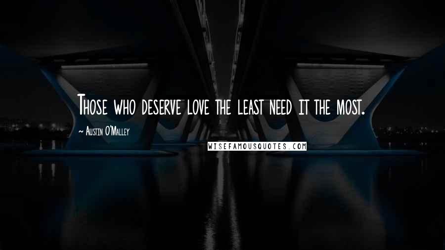 Austin O'Malley Quotes: Those who deserve love the least need it the most.