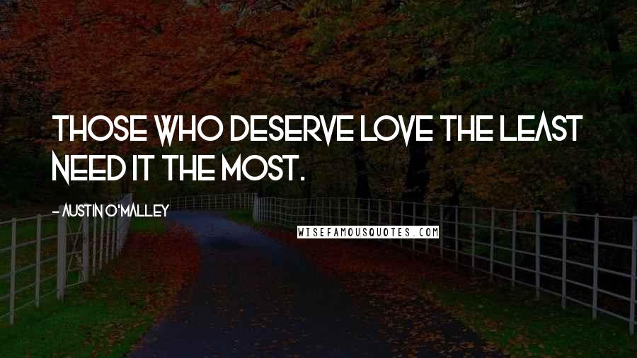 Austin O'Malley Quotes: Those who deserve love the least need it the most.