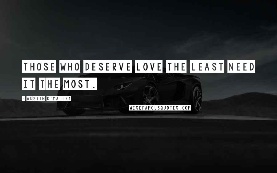 Austin O'Malley Quotes: Those who deserve love the least need it the most.