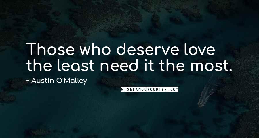 Austin O'Malley Quotes: Those who deserve love the least need it the most.