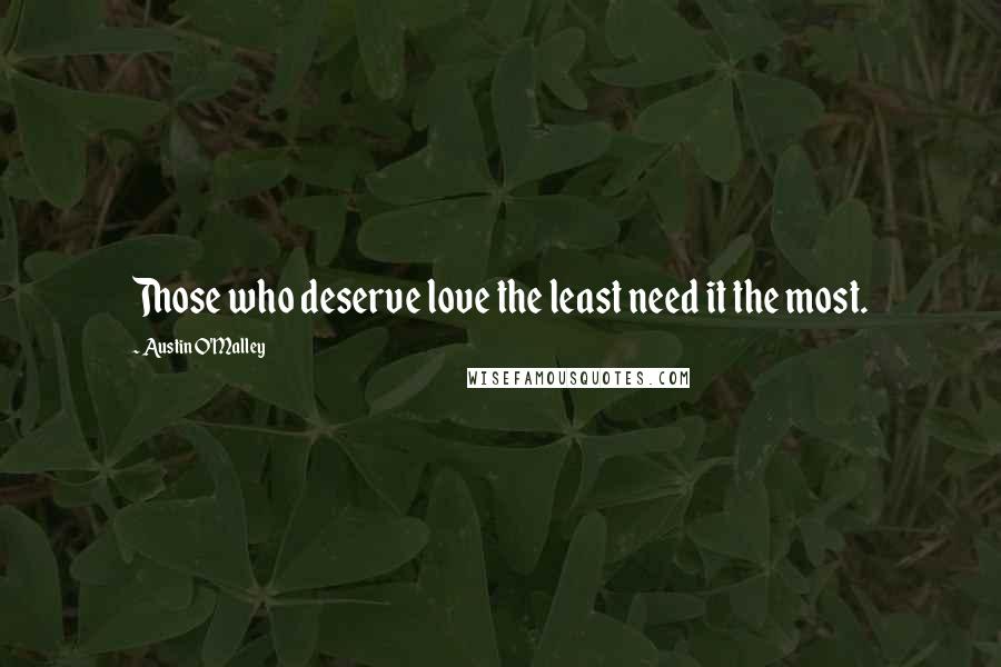 Austin O'Malley Quotes: Those who deserve love the least need it the most.