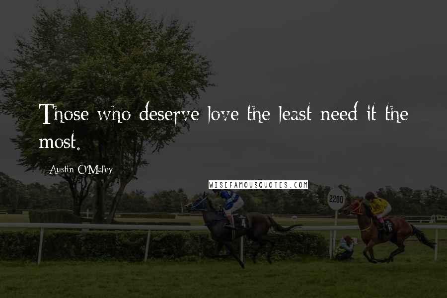 Austin O'Malley Quotes: Those who deserve love the least need it the most.