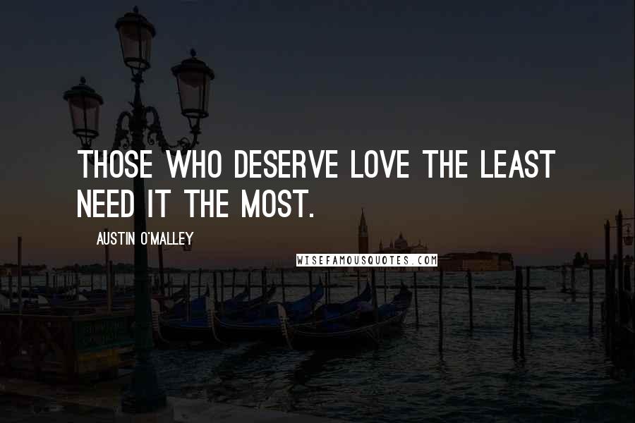 Austin O'Malley Quotes: Those who deserve love the least need it the most.