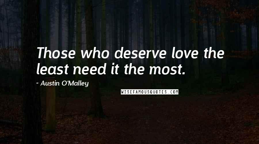 Austin O'Malley Quotes: Those who deserve love the least need it the most.