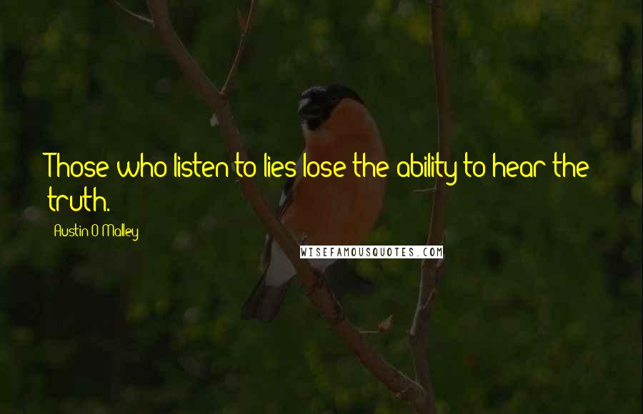 Austin O'Malley Quotes: Those who listen to lies lose the ability to hear the truth.