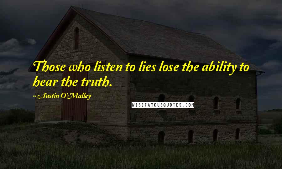 Austin O'Malley Quotes: Those who listen to lies lose the ability to hear the truth.