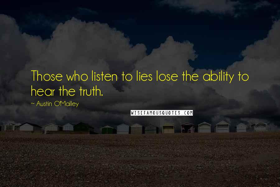 Austin O'Malley Quotes: Those who listen to lies lose the ability to hear the truth.