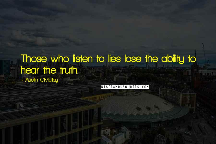 Austin O'Malley Quotes: Those who listen to lies lose the ability to hear the truth.