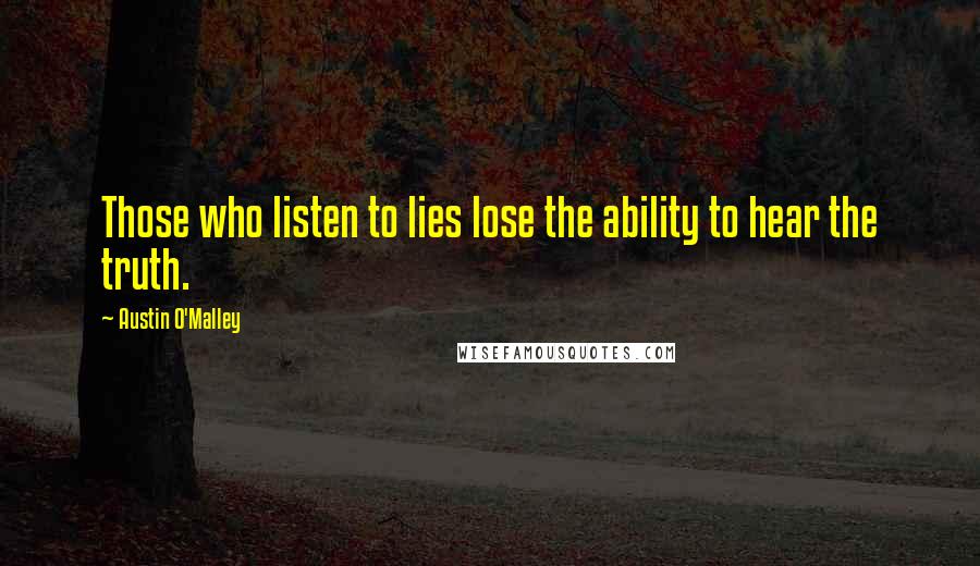 Austin O'Malley Quotes: Those who listen to lies lose the ability to hear the truth.