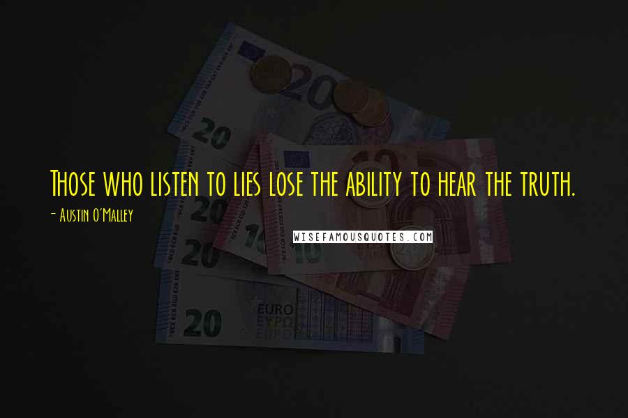 Austin O'Malley Quotes: Those who listen to lies lose the ability to hear the truth.