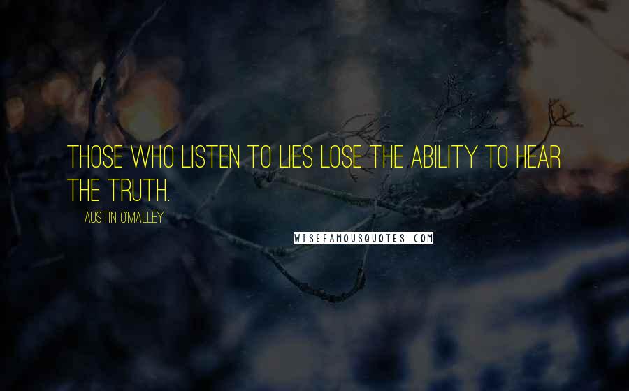 Austin O'Malley Quotes: Those who listen to lies lose the ability to hear the truth.