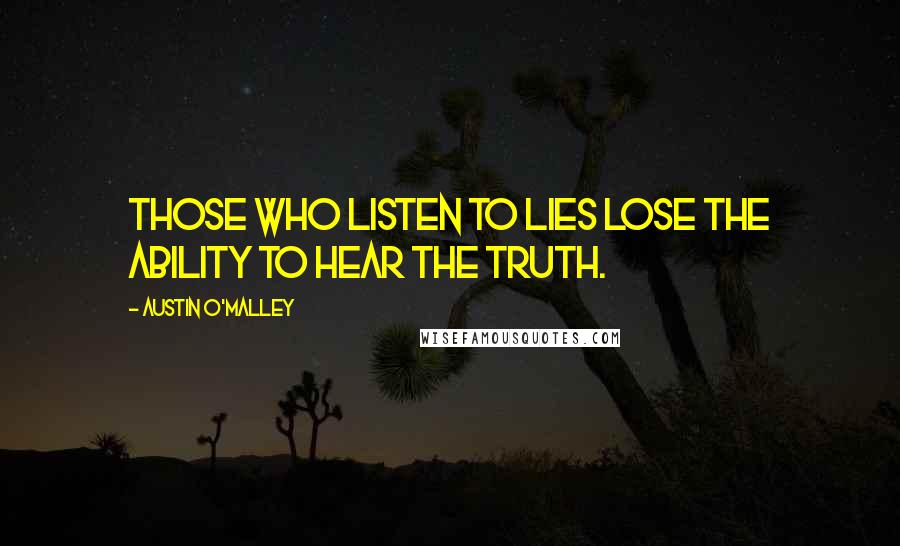 Austin O'Malley Quotes: Those who listen to lies lose the ability to hear the truth.