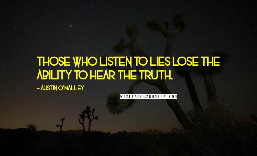 Austin O'Malley Quotes: Those who listen to lies lose the ability to hear the truth.