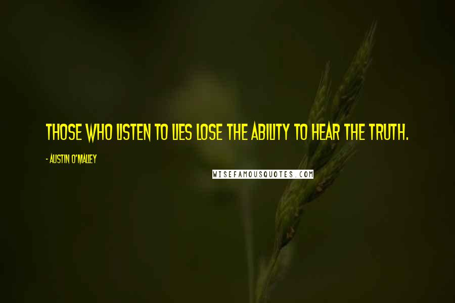 Austin O'Malley Quotes: Those who listen to lies lose the ability to hear the truth.