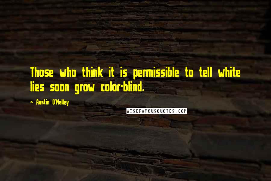 Austin O'Malley Quotes: Those who think it is permissible to tell white lies soon grow color-blind.