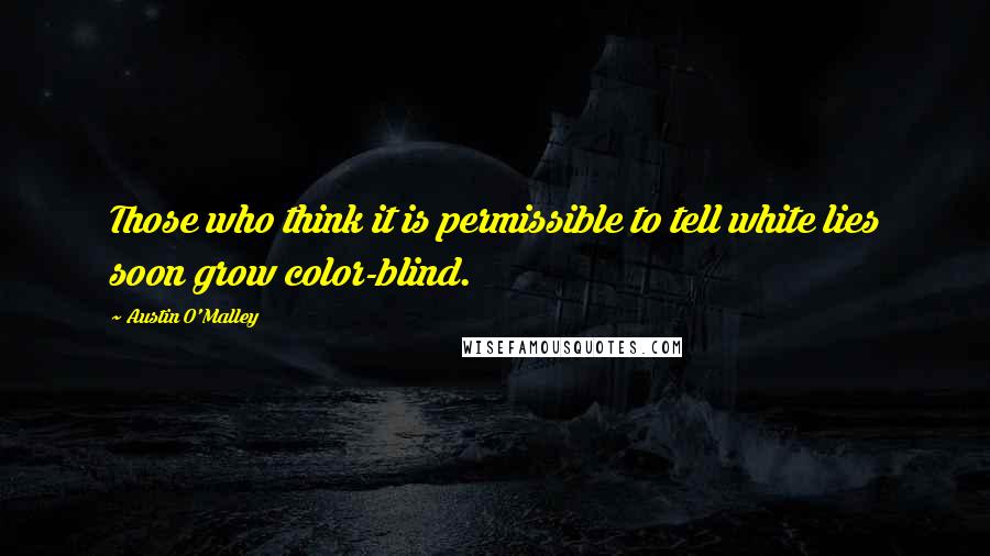 Austin O'Malley Quotes: Those who think it is permissible to tell white lies soon grow color-blind.