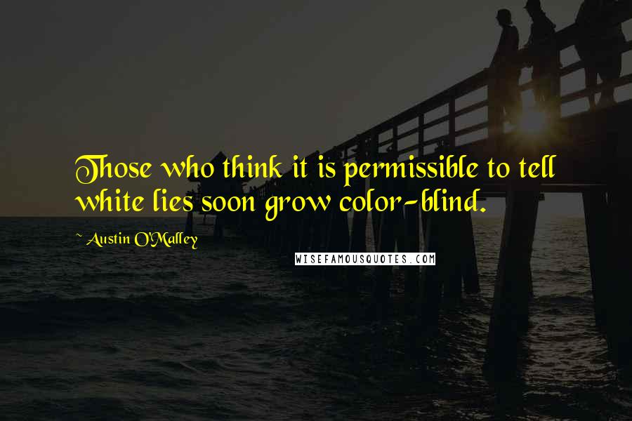 Austin O'Malley Quotes: Those who think it is permissible to tell white lies soon grow color-blind.