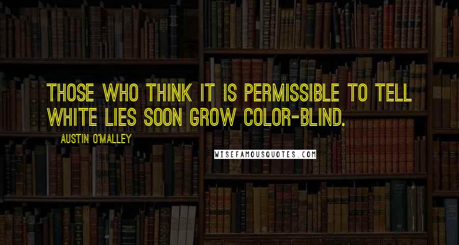 Austin O'Malley Quotes: Those who think it is permissible to tell white lies soon grow color-blind.