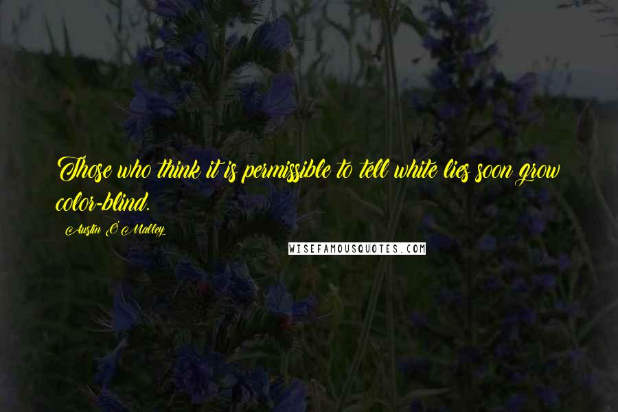 Austin O'Malley Quotes: Those who think it is permissible to tell white lies soon grow color-blind.