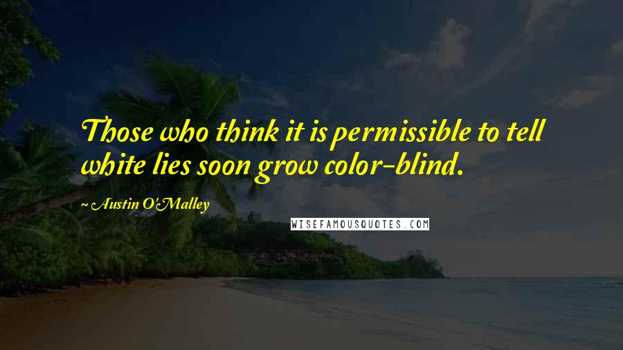 Austin O'Malley Quotes: Those who think it is permissible to tell white lies soon grow color-blind.