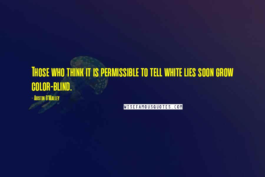 Austin O'Malley Quotes: Those who think it is permissible to tell white lies soon grow color-blind.