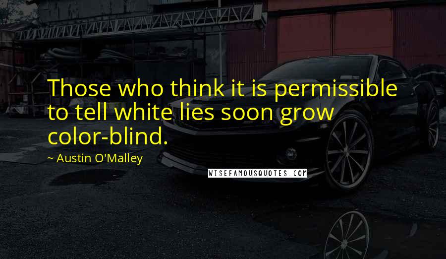 Austin O'Malley Quotes: Those who think it is permissible to tell white lies soon grow color-blind.