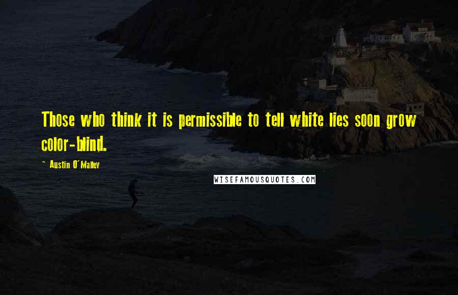 Austin O'Malley Quotes: Those who think it is permissible to tell white lies soon grow color-blind.