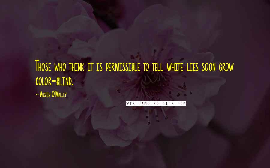 Austin O'Malley Quotes: Those who think it is permissible to tell white lies soon grow color-blind.