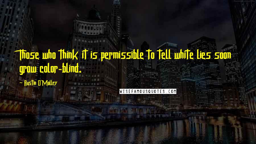 Austin O'Malley Quotes: Those who think it is permissible to tell white lies soon grow color-blind.