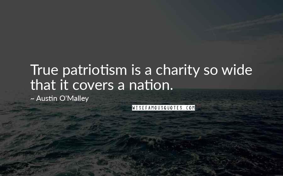 Austin O'Malley Quotes: True patriotism is a charity so wide that it covers a nation.