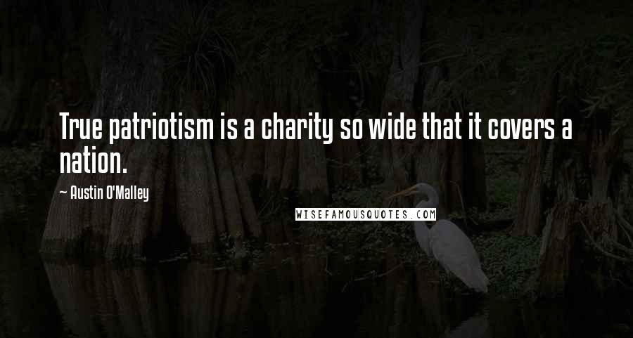 Austin O'Malley Quotes: True patriotism is a charity so wide that it covers a nation.