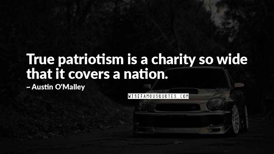 Austin O'Malley Quotes: True patriotism is a charity so wide that it covers a nation.