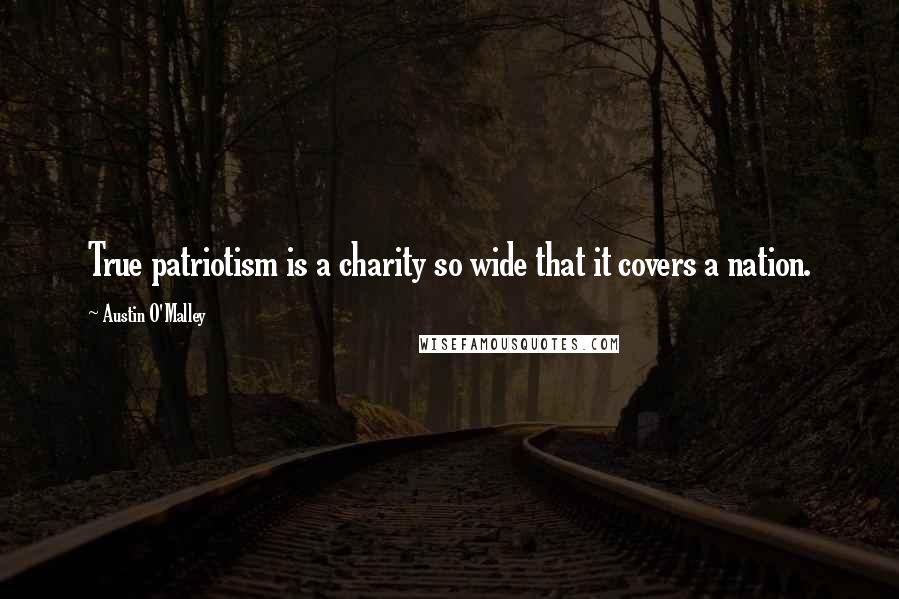 Austin O'Malley Quotes: True patriotism is a charity so wide that it covers a nation.