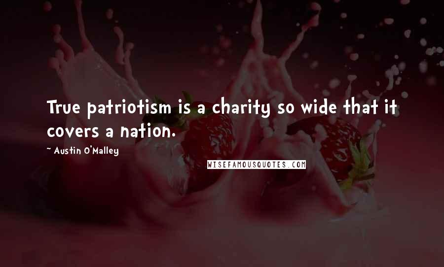 Austin O'Malley Quotes: True patriotism is a charity so wide that it covers a nation.