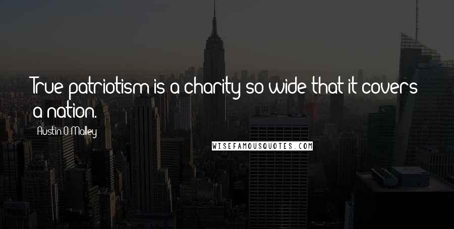 Austin O'Malley Quotes: True patriotism is a charity so wide that it covers a nation.