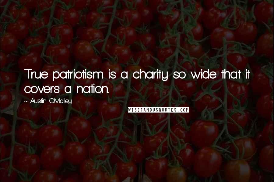 Austin O'Malley Quotes: True patriotism is a charity so wide that it covers a nation.