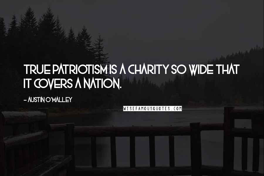 Austin O'Malley Quotes: True patriotism is a charity so wide that it covers a nation.