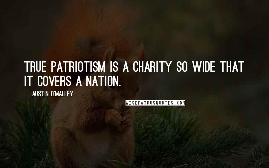 Austin O'Malley Quotes: True patriotism is a charity so wide that it covers a nation.