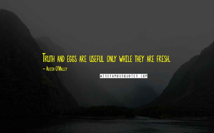 Austin O'Malley Quotes: Truth and eggs are useful only while they are fresh.