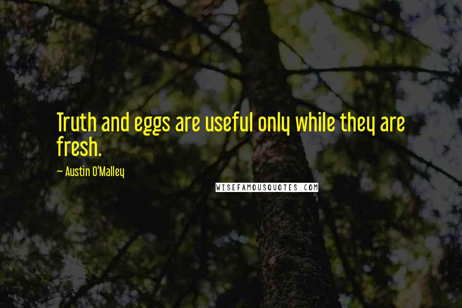 Austin O'Malley Quotes: Truth and eggs are useful only while they are fresh.