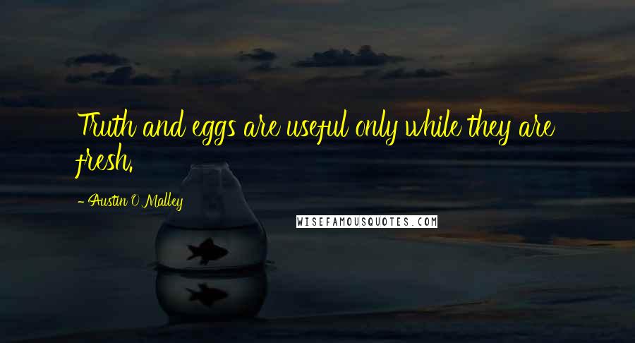 Austin O'Malley Quotes: Truth and eggs are useful only while they are fresh.