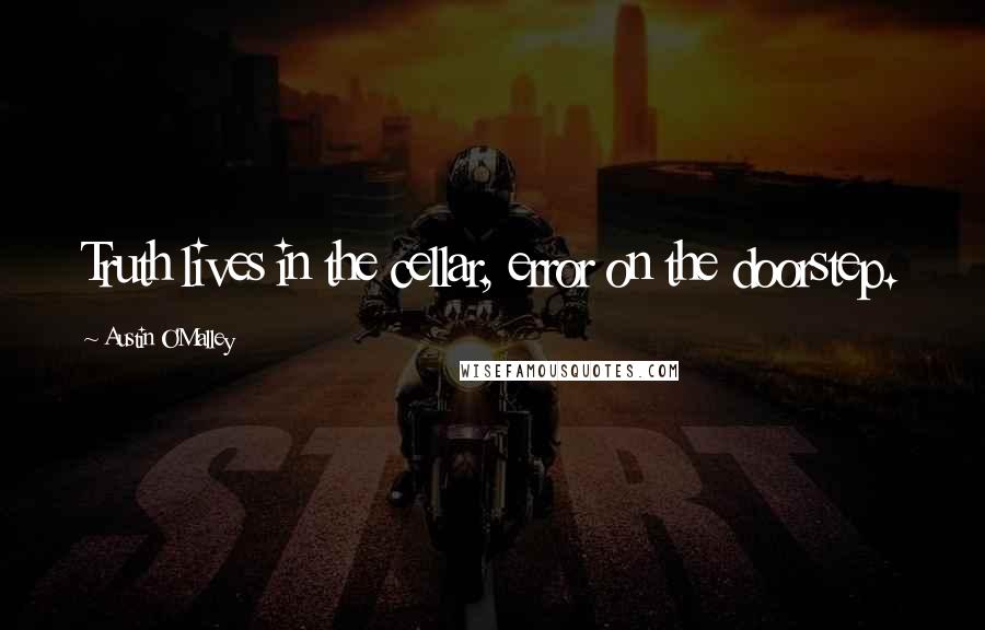 Austin O'Malley Quotes: Truth lives in the cellar, error on the doorstep.