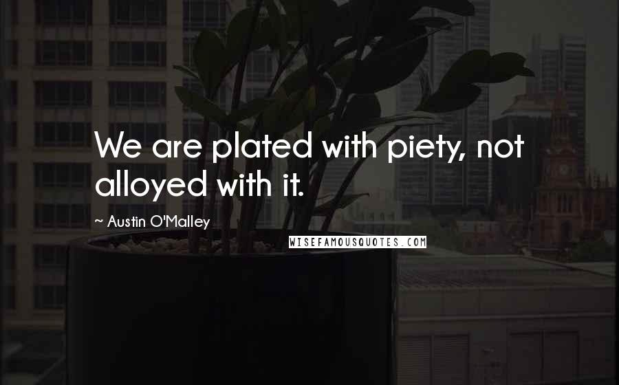 Austin O'Malley Quotes: We are plated with piety, not alloyed with it.